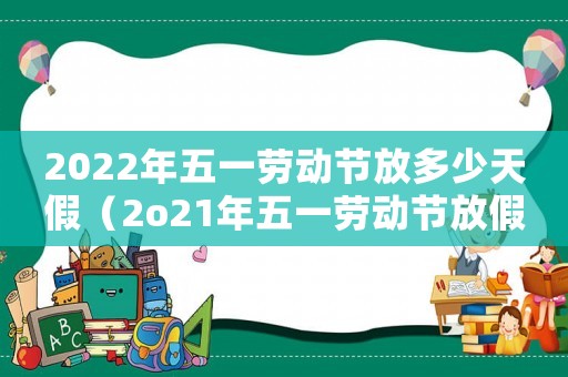 2022年五一勞動節放多少天假（2o21年五一勞動節放假幾天假?）
