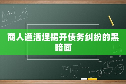 商人遭活埋揭開債務糾紛的黑暗面