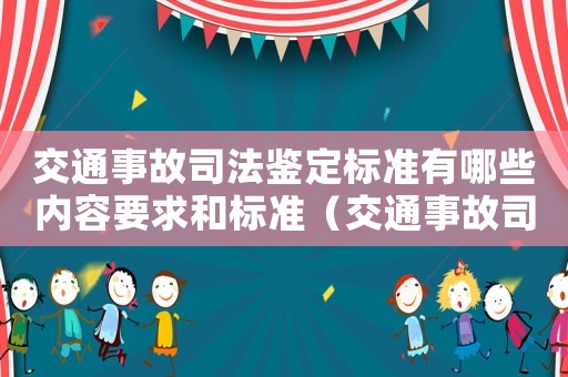 交通事故司法鑒定標準有哪些內(nèi)容要求和標準（交通事故司法鑒定標準有哪些內(nèi)容要求）