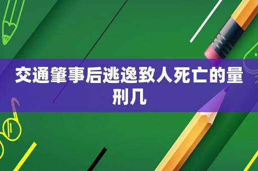 交通肇事后逃逸致人死亡的量刑幾