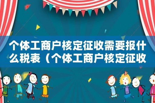 個體工商戶核定征收需要報什么稅表（個體工商戶核定征收需要報什么稅）