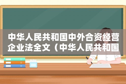 中華人民共和國中外合資經營企業法全文（中華人民共和國中外合資經營企業法）