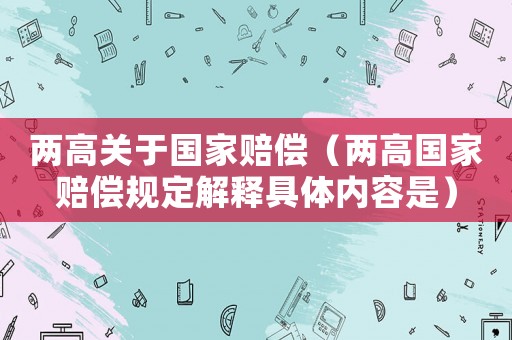 兩高關于國家賠償（兩高國家賠償規定解釋具體內容是）