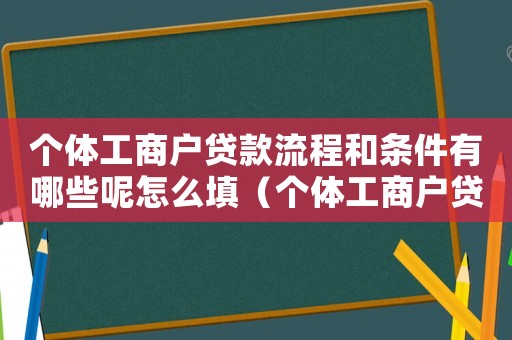 個體工商戶貸款流程和條件有哪些呢怎么填（個體工商戶貸款流程和條件有哪些呢）