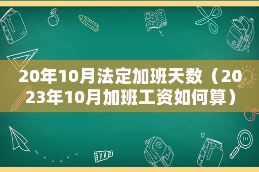 20年10月法定加班天數(shù)（2023年10月加班工資如何算）
