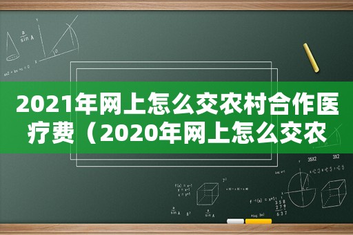 2021年網上怎么交農村合作醫(yī)療費（2020年網上怎么交農村合作醫(yī)療費）