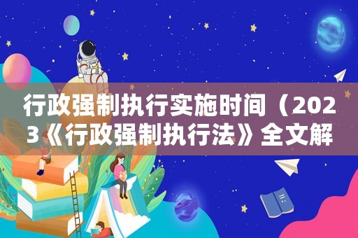 行政強制執行實施時間（2023《行政強制執行法》全文解讀）