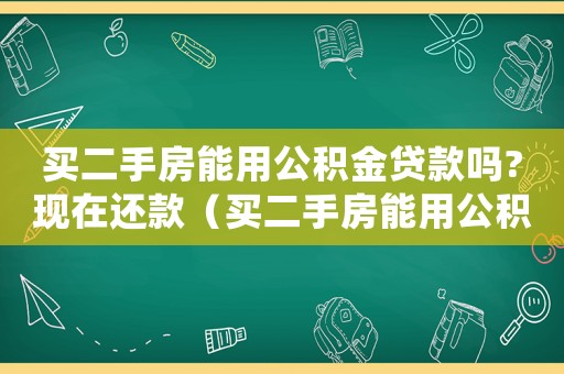 買二手房能用公積金貸款嗎?現(xiàn)在還款（買二手房能用公積金貸款嗎?現(xiàn)在?）