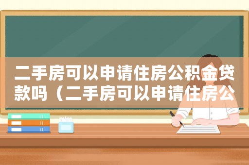 二手房可以申請住房公積金貸款嗎（二手房可以申請住房公積金貸款嗎）