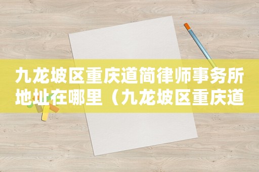 九龍坡區(qū)重慶道簡律師事務(wù)所地址在哪里（九龍坡區(qū)重慶道簡律師事務(wù)所地址）
