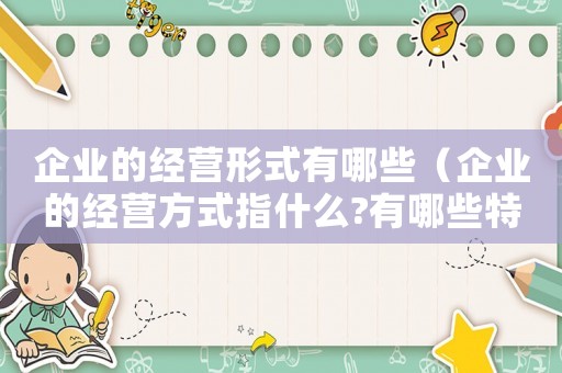 企業(yè)的經(jīng)營形式有哪些（企業(yè)的經(jīng)營方式指什么?有哪些特點）