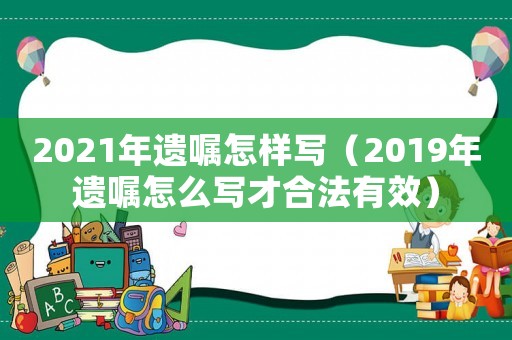 2021年遺囑怎樣寫（2019年遺囑怎么寫才合法有效）