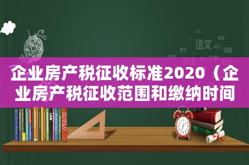 企業房產稅征收標準2020（企業房產稅征收范圍和繳納時間依據）