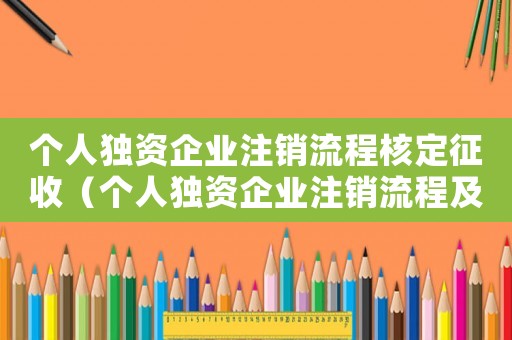 個人獨資企業注銷流程核定征收（個人獨資企業注銷流程及費用2020）