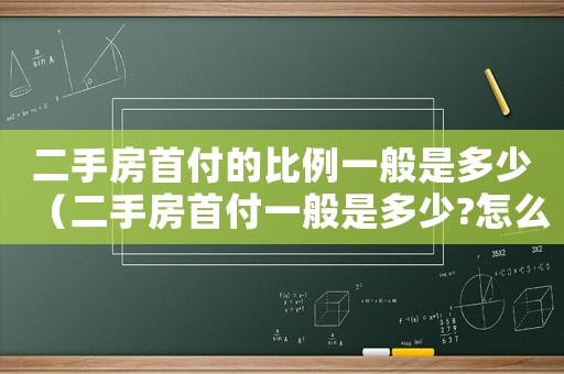 二手房首付的比例一般是多少（二手房首付一般是多少?怎么計算?）