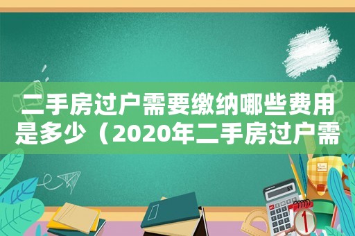 二手房過戶需要繳納哪些費(fèi)用是多少（2020年二手房過戶需要交哪些費(fèi)用?）