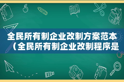 全民所有制企業(yè)改制方案范本（全民所有制企業(yè)改制程序是怎樣的呢）