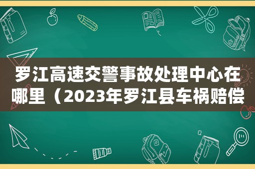 羅江高速交警事故處理中心在哪里（2023年羅江縣車禍賠償標準是什么）