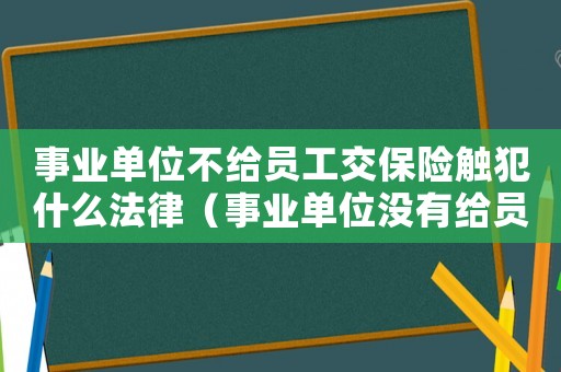 事業單位不給員工交保險觸犯什么法律（事業單位沒有給員工交社保怎么辦）