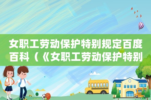 女職工勞動保護(hù)特別規(guī)定百度百科（《女職工勞動保護(hù)特別規(guī)定(草案)》）