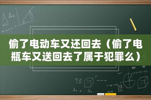 偷了電動車又還回去（偷了電瓶車又送回去了屬于犯罪么）