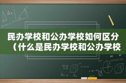 民辦學(xué)校和公辦學(xué)校如何區(qū)分（什么是民辦學(xué)校和公辦學(xué)校的區(qū)別）