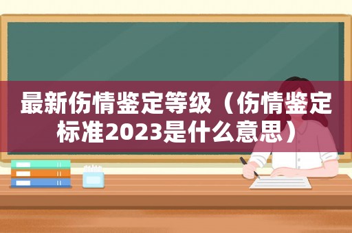 最新傷情鑒定等級（傷情鑒定標準2023是什么意思）