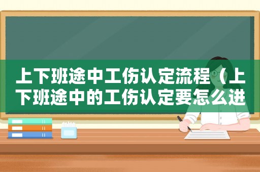 上下班途中工傷認定流程（上下班途中的工傷認定要怎么進行認定）
