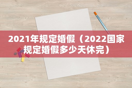 2021年規定婚假（2022國家規定婚假多少天休完）