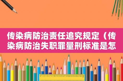 傳染病防治責任追究規定（傳染病防治失職罪量刑標準是怎樣的呢）