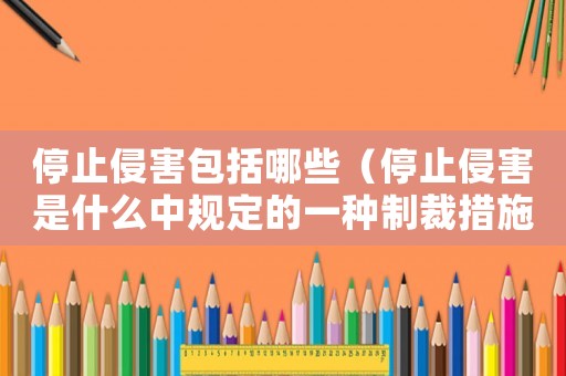 停止侵害包括哪些（停止侵害是什么中規(guī)定的一種制裁措施）