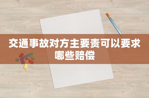 交通事故對方主要責(zé)可以要求哪些賠償