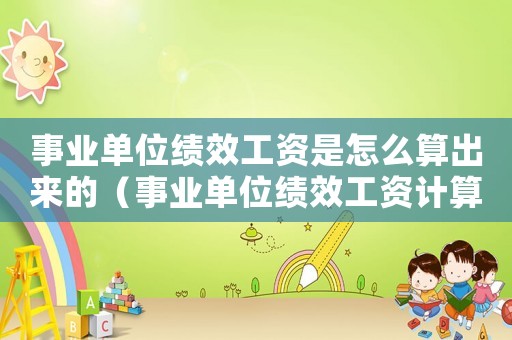 事業單位績效工資是怎么算出來的（事業單位績效工資計算方式有幾種）