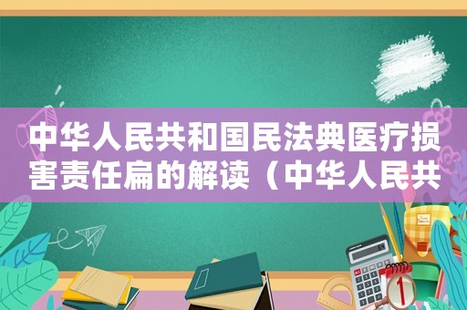 中華人民共和國民法典醫療損害責任扁的解讀（中華人民共和國民法典醫療損害責任）