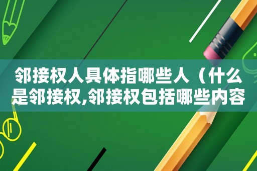 鄰接權(quán)人具體指哪些人（什么是鄰接權(quán),鄰接權(quán)包括哪些內(nèi)容呢）