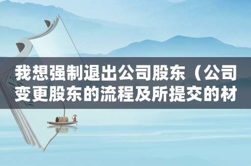 我想強(qiáng)制退出公司股東（公司變更股東的流程及所提交的材料）