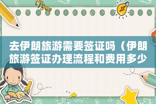 去伊朗旅游需要簽證嗎（伊朗旅游簽證辦理流程和費用多少）