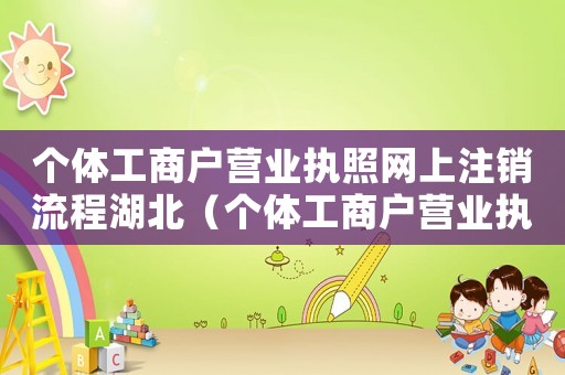 個(gè)體工商戶營業(yè)執(zhí)照網(wǎng)上注銷流程湖北（個(gè)體工商戶營業(yè)執(zhí)照網(wǎng)上注銷流程）