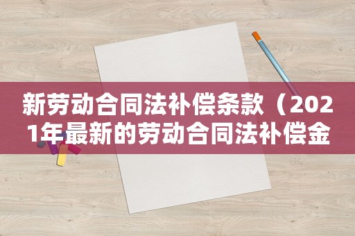 新勞動合同法補償條款（2021年最新的勞動合同法補償金）