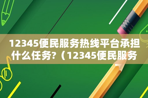 12345便民服務(wù)熱線平臺(tái)承擔(dān)什么任務(wù)?（12345便民服務(wù)包括哪些內(nèi)容）