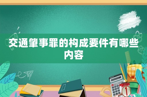 交通肇事罪的構(gòu)成要件有哪些內(nèi)容