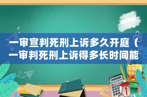 一審宣判死刑上訴多久開庭（一審判死刑上訴得多長時間能下判決）