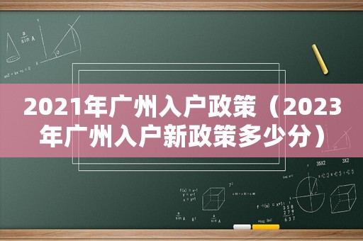 2021年廣州入戶政策（2023年廣州入戶新政策多少分）