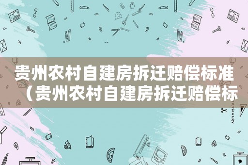 貴州農(nóng)村自建房拆遷賠償標(biāo)準(zhǔn)（貴州農(nóng)村自建房拆遷賠償標(biāo)準(zhǔn)文件）