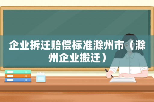 企業拆遷賠償標準滁州市（滁州企業搬遷）