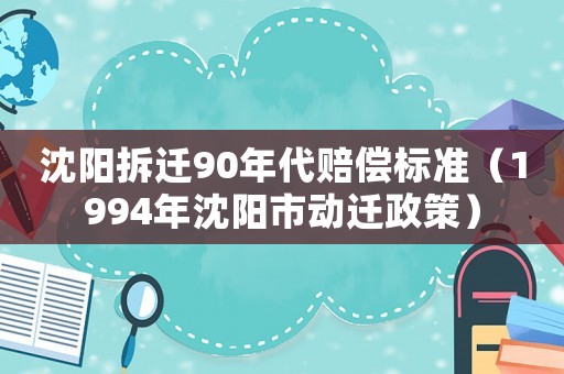沈陽拆遷90年代賠償標準（1994年沈陽市動遷政策）