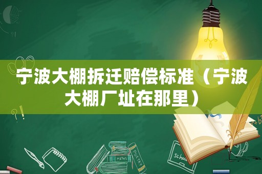 寧波大棚拆遷賠償標準（寧波大棚廠址在那里）