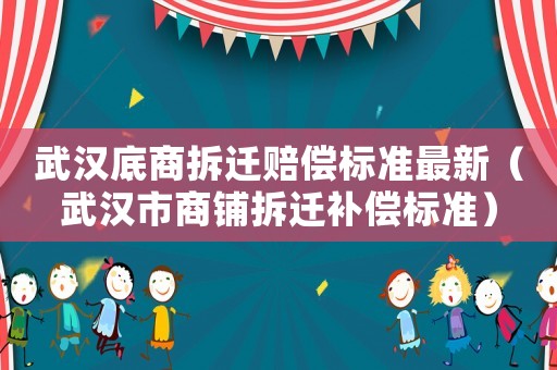 武漢底商拆遷賠償標準最新（武漢市商鋪拆遷補償標準）