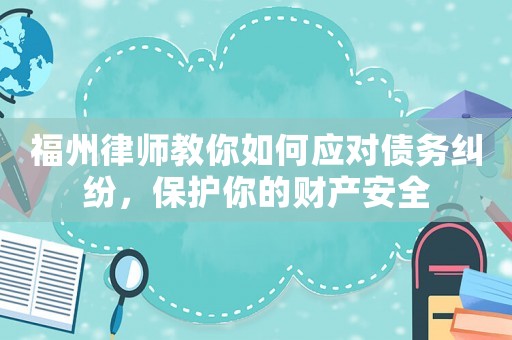 福州律師教你如何應對債務糾紛，保護你的財產安全