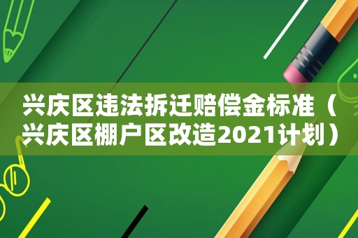 興慶區違法拆遷賠償金標準（興慶區棚戶區改造2021計劃）